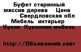 Буфет старинный массив дерева  › Цена ­ 1 000 - Свердловская обл. Мебель, интерьер » Кухни. Кухонная мебель   